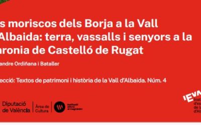 PRESENTACIÓ DEL LLIBRE “ELS MORISCOS DELS BORJA A LA VALL D’ALBAIDA: TERRA, VASSALLS I SENYORS A LA BARONIA DE CASTELLÓ DE RUGAT” D’ALEIXANDRE ORDIÑANA I BATALLER